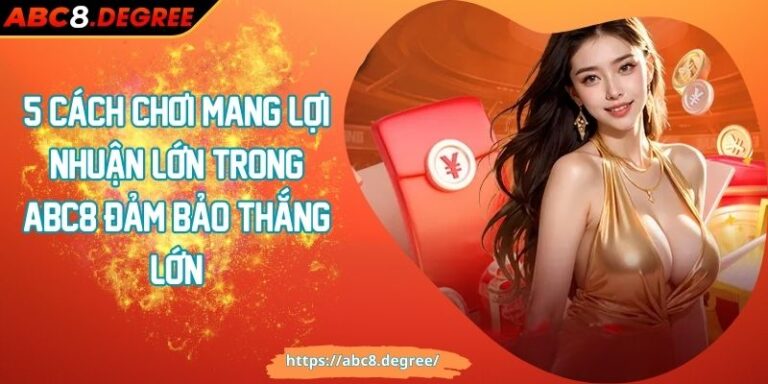 5 Cách Chơi Mang Lợi Nhuận Lớn Trong Abc8 Đảm Bảo Thắng Lớn 5 Cách Chơi Mang Lợi Nhuận Lớn Trong Abc8 Đảm Bảo Thắng Lớn
