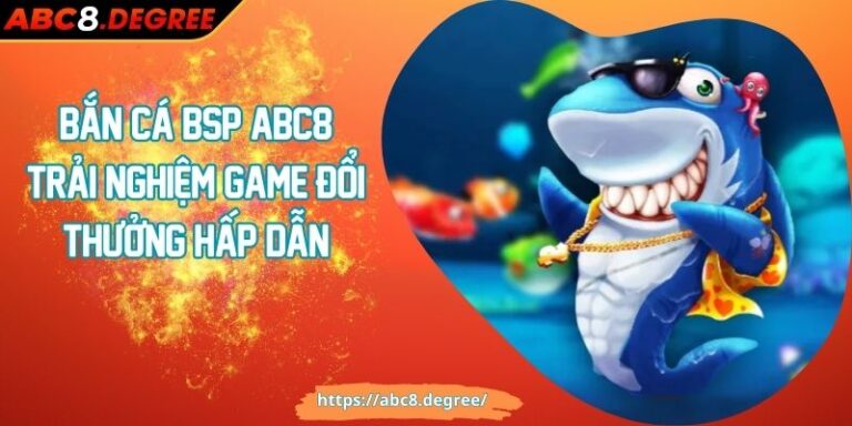 Bắn Cá BSP ABC8 Trải Nghiệm Game Đổi Thưởng Hấp Dẫn