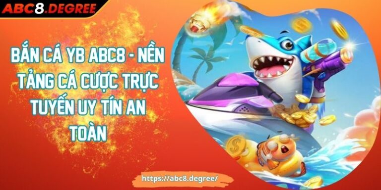 Bắn Cá YB ABC8 - Nền Tảng Cá Cược Trực Tuyến Uy Tín An Toàn