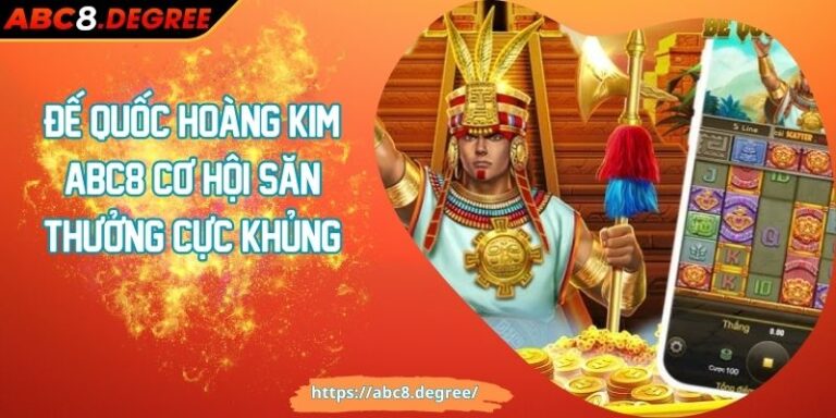 Đế Quốc Hoàng Kim ABC8 Cơ Hội Săn Thưởng Cực Khủng