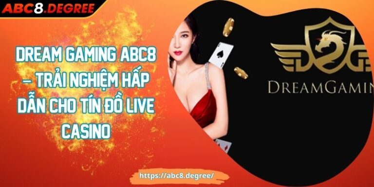 Dream Gaming ABC8 – Trải nghiệm hấp dẫn cho tín đồ Live Casino